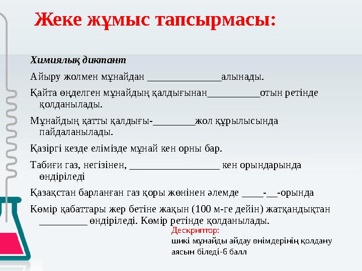 Жеке жұмыс тапсырмасы: Химиялық диктант Айыру жолмен мұнайдан ______________алынады. Қайта өңделген мұнайдың қалдығынан________
