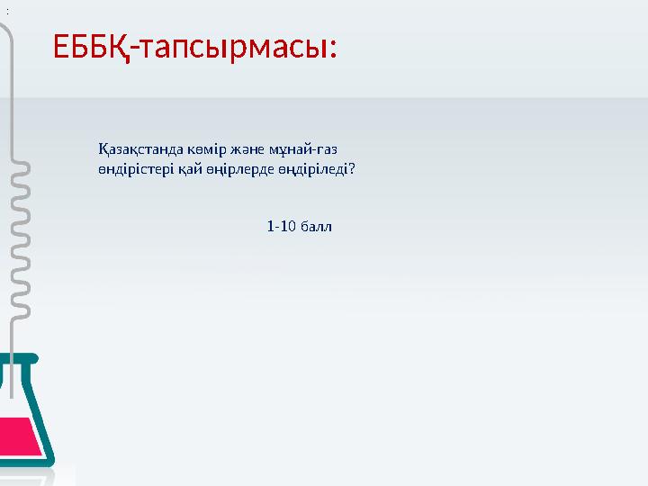 ЕББҚ-тапсырмасы: : Қазақстанда көмір және мұнай-газ өндірістері қай өңірлерде өңдіріледі?