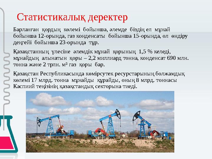 Статистикалық деректер Барланған қордың көлемі бойынша, әлемде біздің ел мұнай бойынша 12-орында, газ конденсаты бойынш