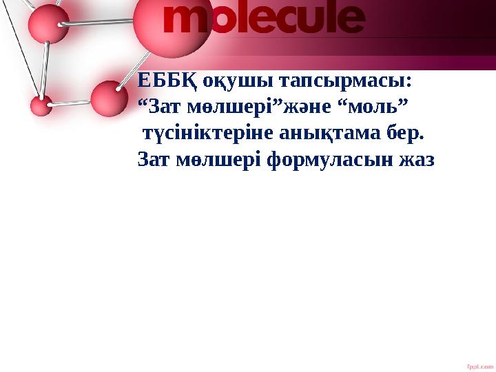 ЕББҚ оқушы тапсырмасы: “Зат мөлшері”және “моль” түсініктеріне анықтама бер. Зат мөлшері формуласын жаз