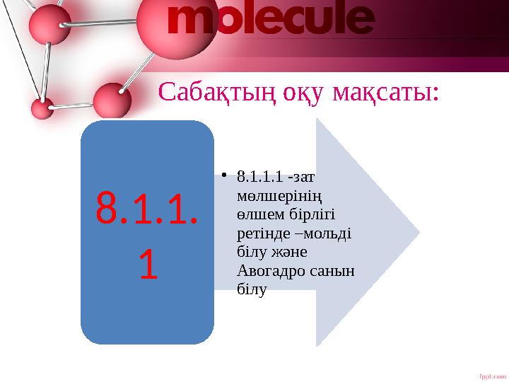 Сабақтың оқу мақсаты: 8.1.1. 1 •8.1.1.1 -зат мөлшерінің өлшем бірлігі ретінде –мольді білу және Авогадро санын білу