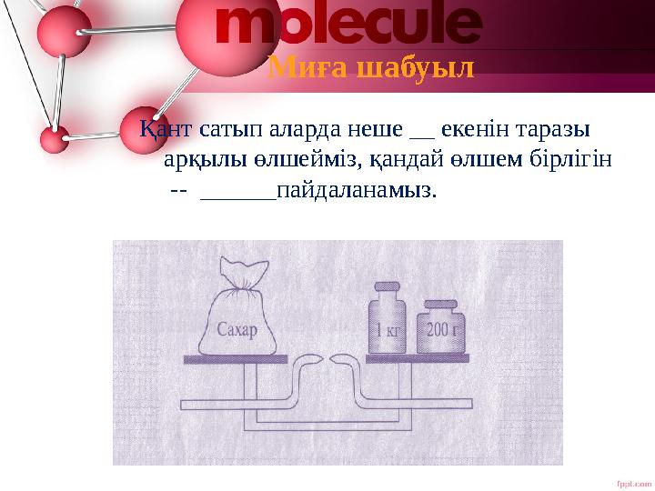 Миға шабуыл Қант сатып аларда неше __ екенін таразы арқылы өлшейміз, қандай өлшем бірлігін -- ______пайдаланамыз