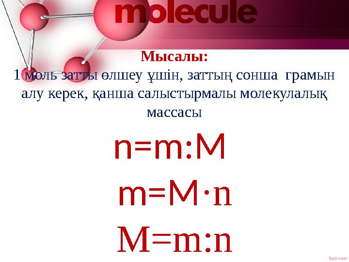Мысалы: 1 моль затты өлшеу ұшін, заттың сонша грамын алу керек, қанша салыстырмалы молекулалық массасы n=m:M m=M·n M=m:n