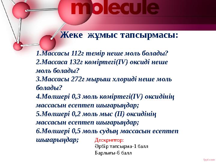 Жеке жұмыс тапсырмасы: 1.Массасы 112г темір неше моль болады? 2.Массаса 132г көміртегі(IV) оксиді неше моль болады? 3.Массасы