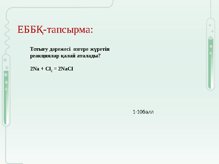 ЕББҚ-тапсырма: 1-10балл Тотығу дәрежесі өзгере жүретін реакциялар қалай аталады? 2Na + Cl 2 = 2NaCl