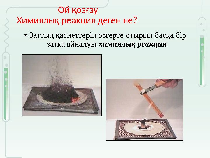 Ой қозғау Химиялық реакция деген не? •Заттың қасиеттерін өзгерте отырып басқа бір затқа айналуы химиялық реа