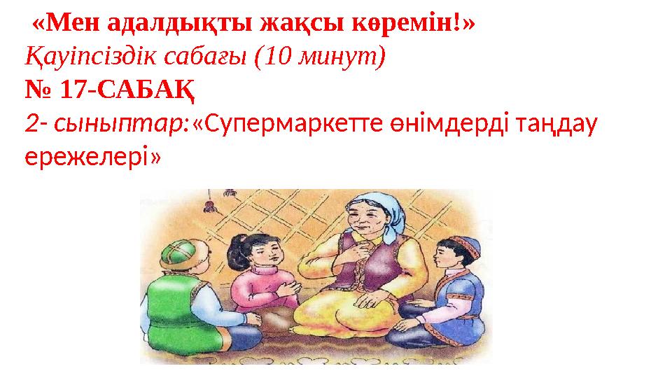 «Мен адалдықты жақсы көремін!» Қауіпсіздік сабағы (10 минут) № 17-САБАҚ 2- сыныптар:«Супермаркетте өнімдерді таңдау ережелері»