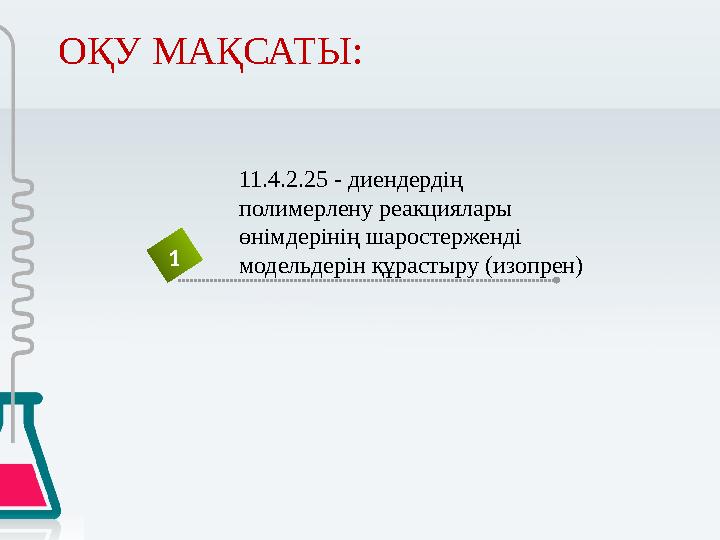 ОҚУ МАҚСАТЫ: 1 11.4.2.25 - диендердің полимерлену реакциялары өнімдерінің шаростерженді модельдерін құрастыру (изопрен)