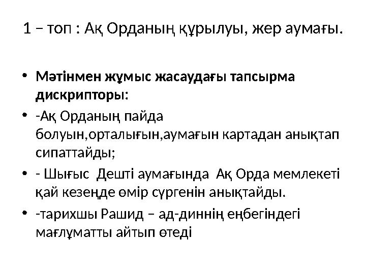 1 – топ : Ақ Орданың құрылуы, жер аумағы. •Мәтінмен жұмыс жасаудағы тапсырма дискрипторы: •-Ақ Орданың пайда болуын,орталығын,