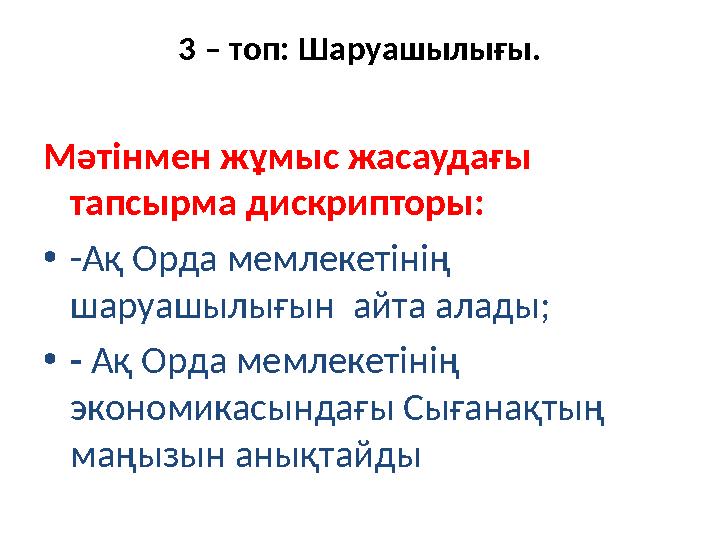 3 – топ: Шаруашылығы. Мәтінмен жұмыс жасаудағы тапсырма дискрипторы: •-Ақ Орда мемлекетінің шаруашылығын айта алады; •- Ақ Ор