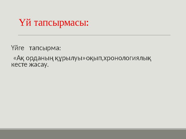 Үй тапсырмасы: Үйге тапсырма: «Ақ орданың құрылуы»оқып,хронологиялық кесте жасау.