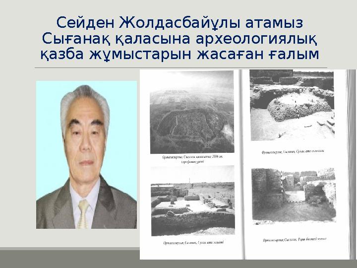 Сейден Жолдасбайұлы атамыз Сығанақ қаласына археологиялық қазба жұмыстарын жасаған ғалым