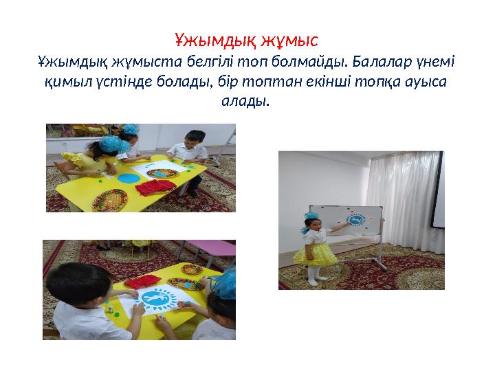 Ұжымдық жұмыс Ұжымдық жұмыста белгілі топ болмайды. Балалар үнемі қимыл үстінде болады, бір топтан екінші топқа ауыса алады.