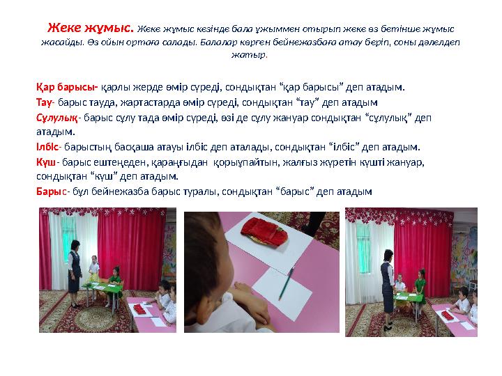 Жеке жұмыс. Жеке жұмыс кезінде бала ұжыммен отырып жеке өз бетінше жұмыс жасайды. Өз ойын ортаға салады. Балалар көрген бейнежа