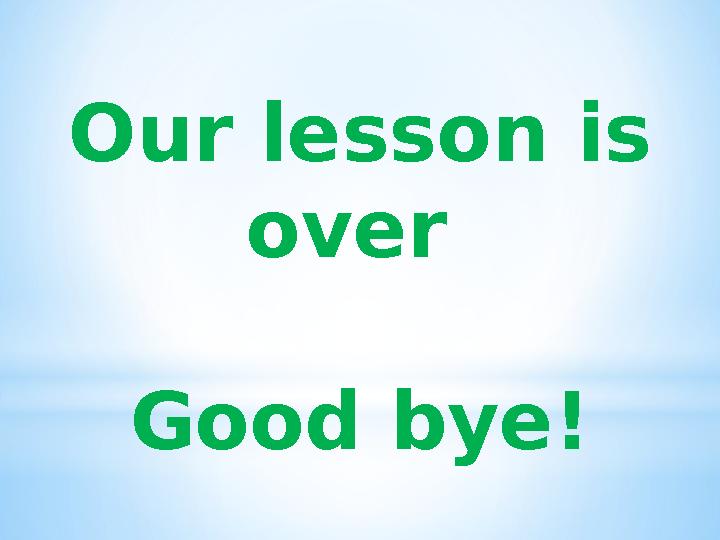 Our lesson is over Good bye!