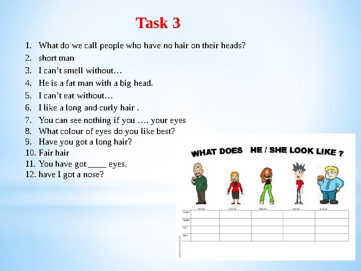 Task 3 1.What do we call people who have no hair on their heads? 2.short man 3.I can’t smell without… 4.Не is a fat man with a
