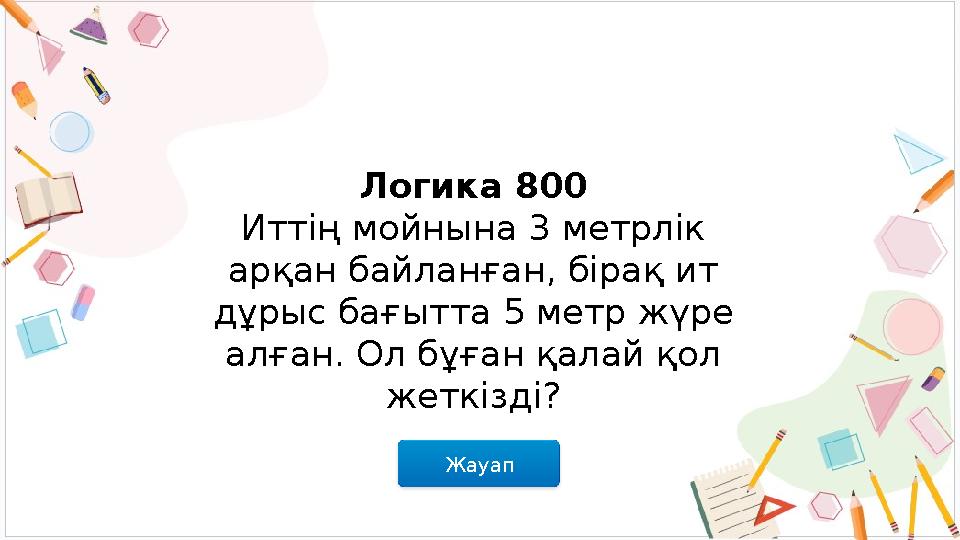 Жауап Логика 800 Иттің мойнына 3 метрлік арқан байланған, бірақ ит дұрыс бағытта 5 метр жүре алған. Ол бұған қалай қол жеткі