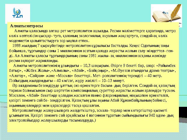 Алматы метросы Алматы қаласында алғаш рет метрополитен ашылды. Ресми мәлiметтерге қарағанда, метро көлiк кептелiсi