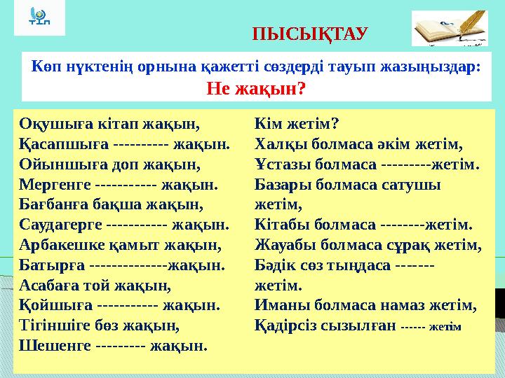 ПЫСЫҚТАУ Көп нүктенің орнына қажетті сөздерді тауып жазыңыздар: Не жақын? Оқушыға кітап жақын, Қасапшыға ---------- жақ