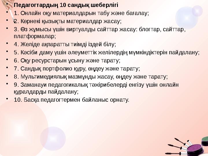 •Педагогтардың 10 сандық шеберлігі •1. Онлайн оқу материалдарын табу және бағалау; •2. Көрнекі қызықты материалдар жасау; •3. Өз
