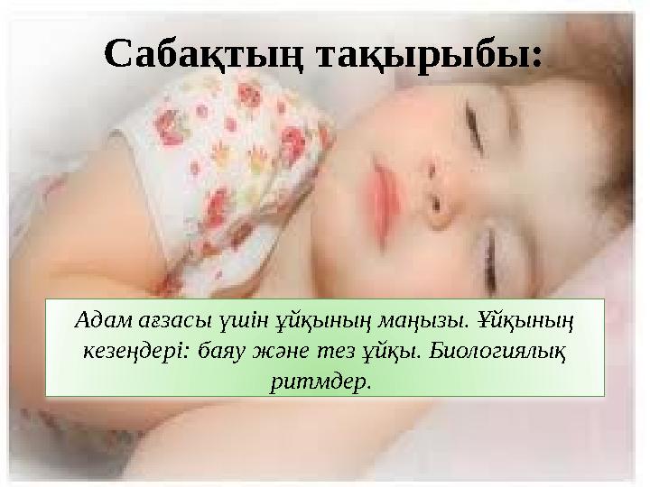 Ұйқы — организмің мезгіл-мезгіл қайталанып отыратын тіршіліктік мәні зор функционалдық күйі. Сабақтың тақырыбы: Адам ағзасы