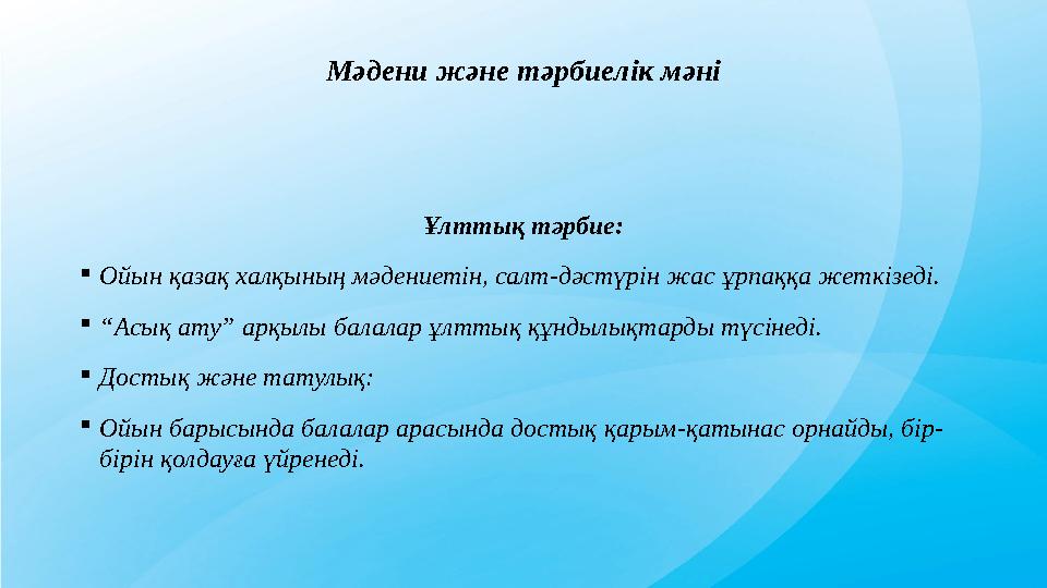 Мәдени және тәрбиелік мәні Ұлттық тәрбие: Ойын қазақ халқының мәдениетін, салт-дәстүрін жас ұрпаққа жеткізеді. “Асық ату” арқы Мәдени және тәрбиелік мәні Ұлттық тәрбие: Ойын қазақ халқының мәдениетін, салт-дәстүрін жас ұрпаққа жеткізеді. “Асық ату” арқы