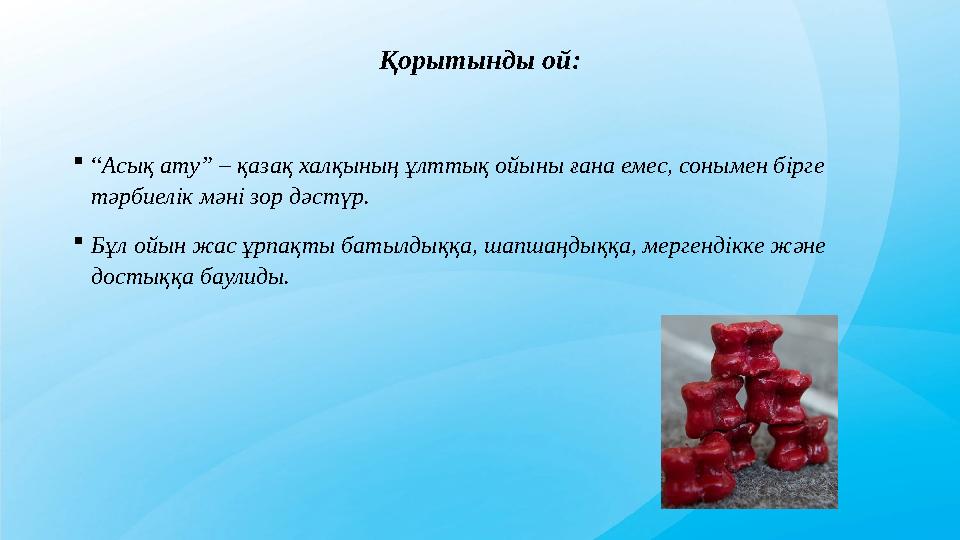Қорытынды ой: “Асық ату” – қазақ халқының ұлттық ойыны ғана емес, сонымен бірге тәрбиелік мәні зор дәстүр. Бұл ойын жас ұрпақ Қорытынды ой: “Асық ату” – қазақ халқының ұлттық ойыны ғана емес, сонымен бірге тәрбиелік мәні зор дәстүр. Бұл ойын жас ұрпақ