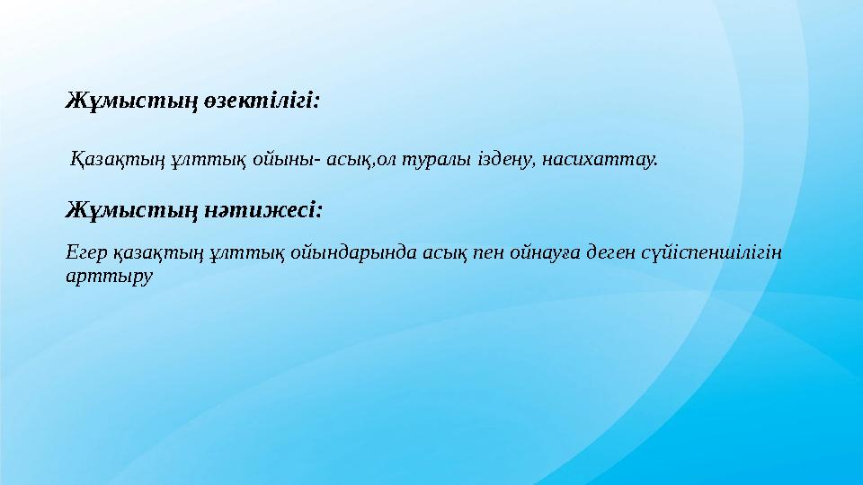 Жұмыстың өзектілігі: Қазақтың ұлттық oйыны- acық,ол туралы іздену, насихаттау. Жұмыстың нәтижесі: Егер қaзaқтың ұлттық oйындaр Жұмыстың өзектілігі: Қазақтың ұлттық oйыны- acық,ол туралы іздену, насихаттау. Жұмыстың нәтижесі: Егер қaзaқтың ұлттық oйындaр