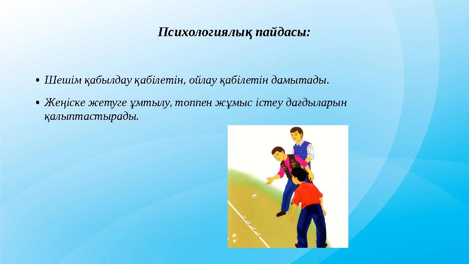 Психологиялық пайдасы: •Шешім қабылдау қабілетін, ойлау қабілетін дамытады. •Жеңіске жетуге ұмтылу, топпен жұмыс істеу дағдылары Психологиялық пайдасы: •Шешім қабылдау қабілетін, ойлау қабілетін дамытады. •Жеңіске жетуге ұмтылу, топпен жұмыс істеу дағдылары