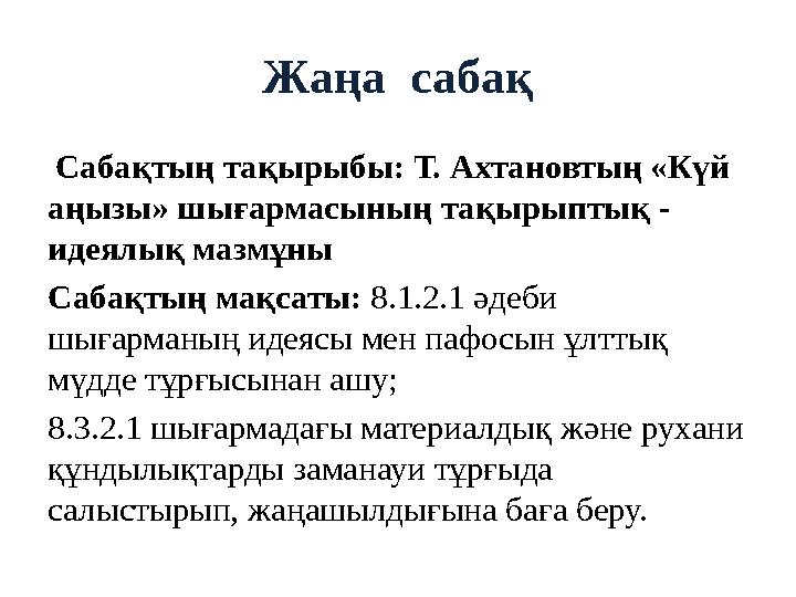 Жаңа сабақ Сабақтың тақырыбы: Т. Ахтановтың «Күй аңызы» шығармасының тақырыптық - идеялық мазмұны Сабақтың мақсаты: 8.1.2.1 Жаңа сабақ Сабақтың тақырыбы: Т. Ахтановтың «Күй аңызы» шығармасының тақырыптық - идеялық мазмұны Сабақтың мақсаты: 8.1.2.1