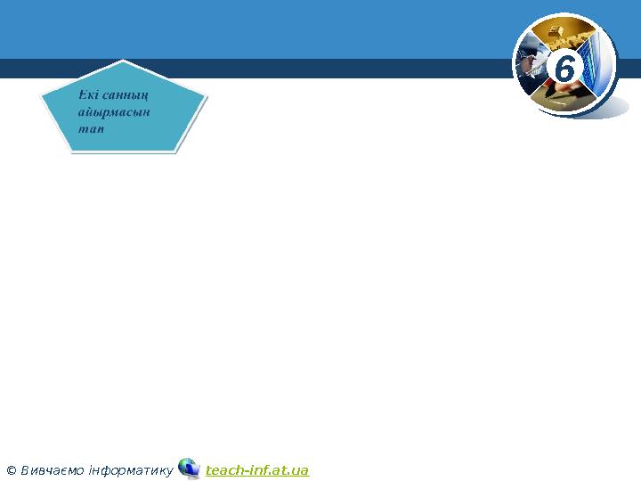 6 © Вивчаємо інформатику teach-inf.at.ua www.teach-inf.at.ua