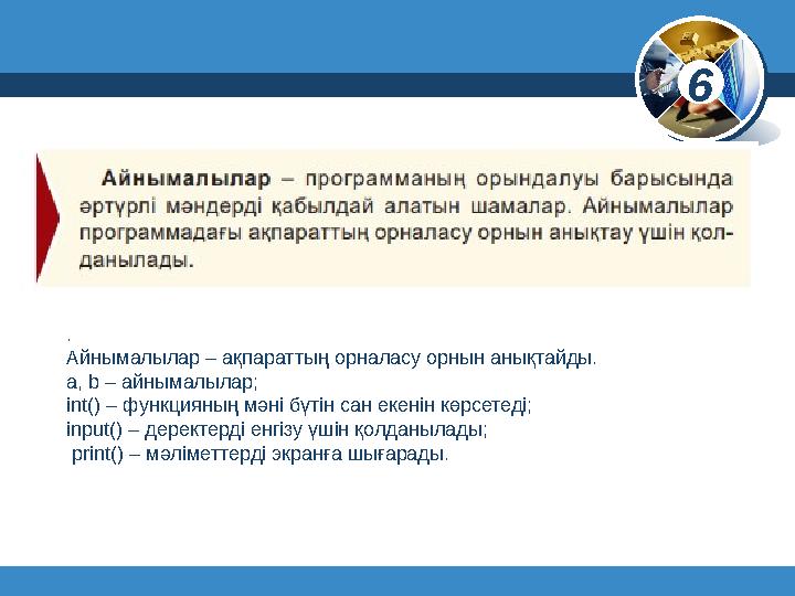 6 © Вивчаємо інформатику teach-inf.at.ua www.teach-inf.at.ua . Айнымалылар – ақпараттың орналасу орнын анықтайды. a, b –