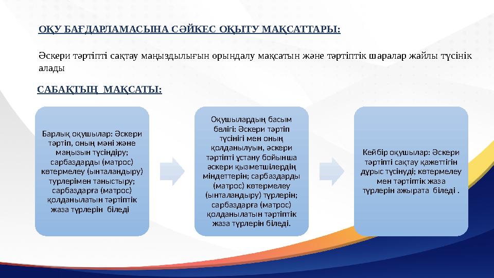 САБАҚТЫҢ МАҚСАТЫ: ОҚУ БАҒДАРЛАМАСЫНА СӘЙКЕС ОҚЫТУ МАҚСАТТАРЫ: Әскери тәртіпті сақтау маңыздылығын орындалу мақсатын және тәртіп