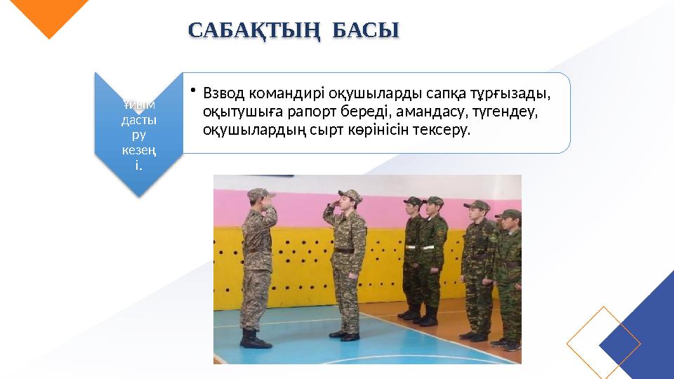 САБАҚТЫҢ БАСЫ Ұйым дасты ру кезең і. •Взвод командирі оқушыларды сапқа тұрғызады, оқытушыға рапорт береді, амандасу, түген