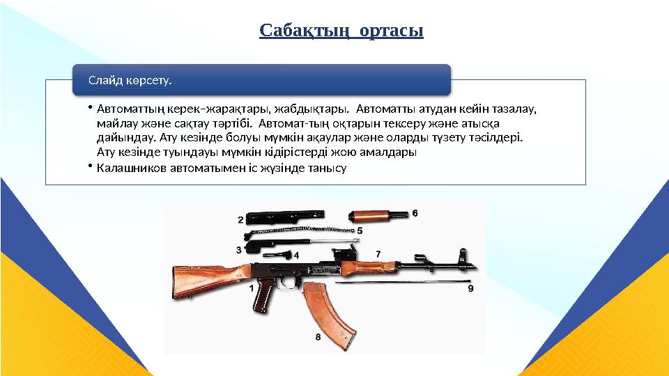 Сабақтың ортасы •Автоматтың керек–жарақтары, жабдықтары. Автоматты атудан кейін тазалау, майлау және сақтау тәртібі. Автома