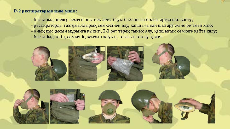 Р-2 респираторын кию үшін: - бас киімді шешу немесе оны иек асты бауы байланған болса, артқа шалқайту; - респираторды газтұмылды