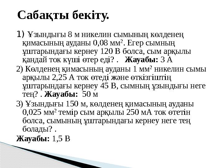 1) Ұзындығы 8 м никелин сымының көлденең қимасының ауданы 0,08 мм 2 . Егер сымның ұштарындағы кернеу 120 В болса, сым арқы 1) Ұзындығы 8 м никелин сымының көлденең қимасының ауданы 0,08 мм 2 . Егер сымның ұштарындағы кернеу 120 В болса, сым арқы