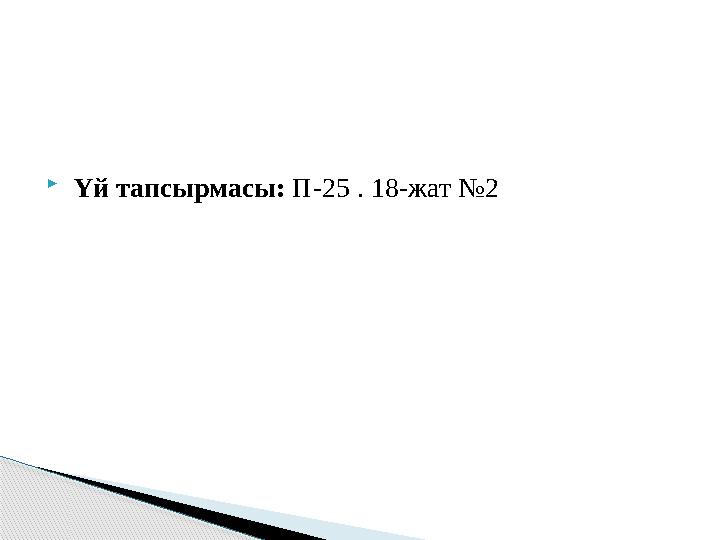  Үй тапсырмасы: П-25 . 18-жат №2 Үй тапсырмасы: П-25 . 18-жат №2