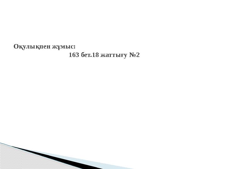 Оқулықпен жұмыс: 163 бет.18 жаттығу №2 Оқулықпен жұмыс: 163 бет.18 жаттығу №2