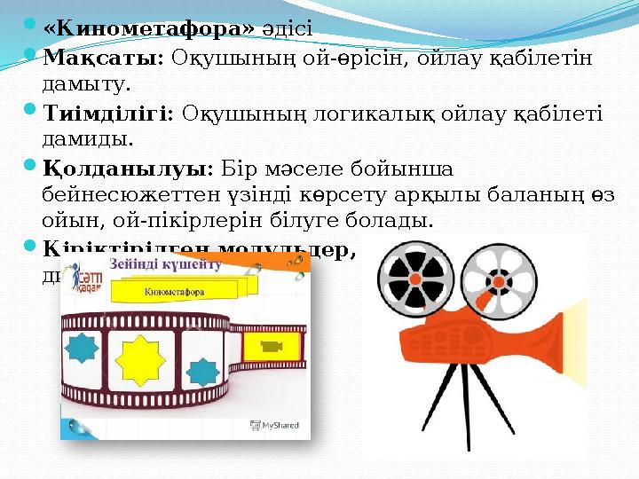 «Кинометафора» әдісі Мақсаты: Оқушының ой-өрісін, ойлау қабілетін дамыту. Тиімділігі: Оқушының логикалық ойлау қабілеті д «Кинометафора» әдісі Мақсаты: Оқушының ой-өрісін, ойлау қабілетін дамыту. Тиімділігі: Оқушының логикалық ойлау қабілеті д