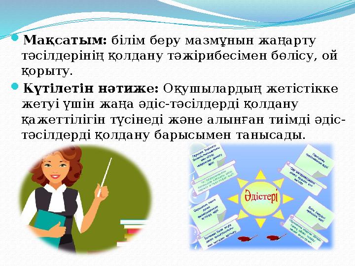 Мақсатым: білім беру мазмұнын жаңарту тәсілдерінің қолдану тәжірибесімен бөлісу, ой қорыту. Күтілетін нәтиже: Оқушылардың Мақсатым: білім беру мазмұнын жаңарту тәсілдерінің қолдану тәжірибесімен бөлісу, ой қорыту. Күтілетін нәтиже: Оқушылардың