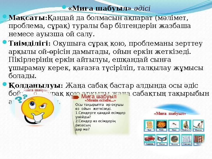 «Миға шабуыл» әдісі Мақсаты:Қандай да болмасын ақпарат (мәлімет, проблема, сұрақ) туралы бар білгендерін жазбаша немесе ауы «Миға шабуыл» әдісі Мақсаты:Қандай да болмасын ақпарат (мәлімет, проблема, сұрақ) туралы бар білгендерін жазбаша немесе ауы