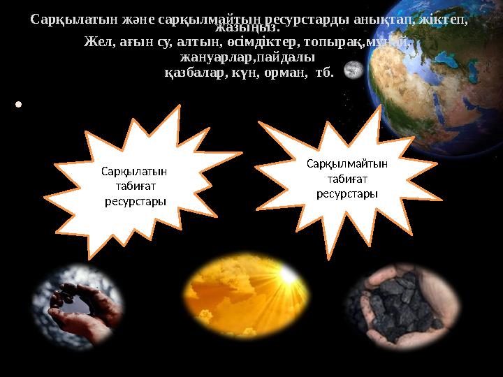 Сарқылатын және сарқылмайтын ресурстарды анықтап, жіктеп, жазыңыз. Жел, ағын су, алтын, өсімдіктер, топырақ,мұнай, жануарлар,