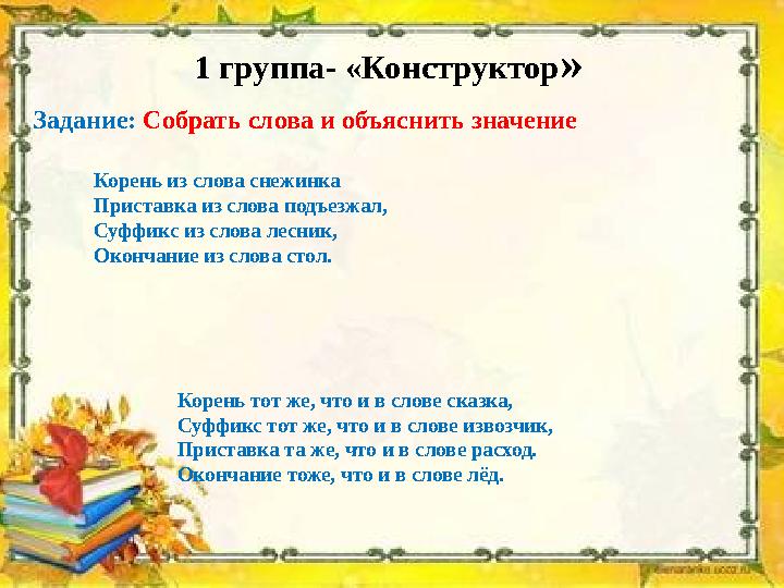 1 группа- «Конструктор» Задание: Собрать слова и объяснить значение Корень из слова снежинка Приставк