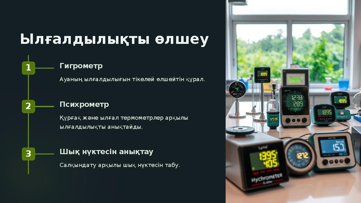 Ылғалдылықты өлшеу 1 Гигрометр Ауаның ылғалдылығын тікелей өлшейтін құрал. 2 Психрометр Құрғақ және ылғал термометрлер арқылы Ылғалдылықты өлшеу 1 Гигрометр Ауаның ылғалдылығын тікелей өлшейтін құрал. 2 Психрометр Құрғақ және ылғал термометрлер арқылы