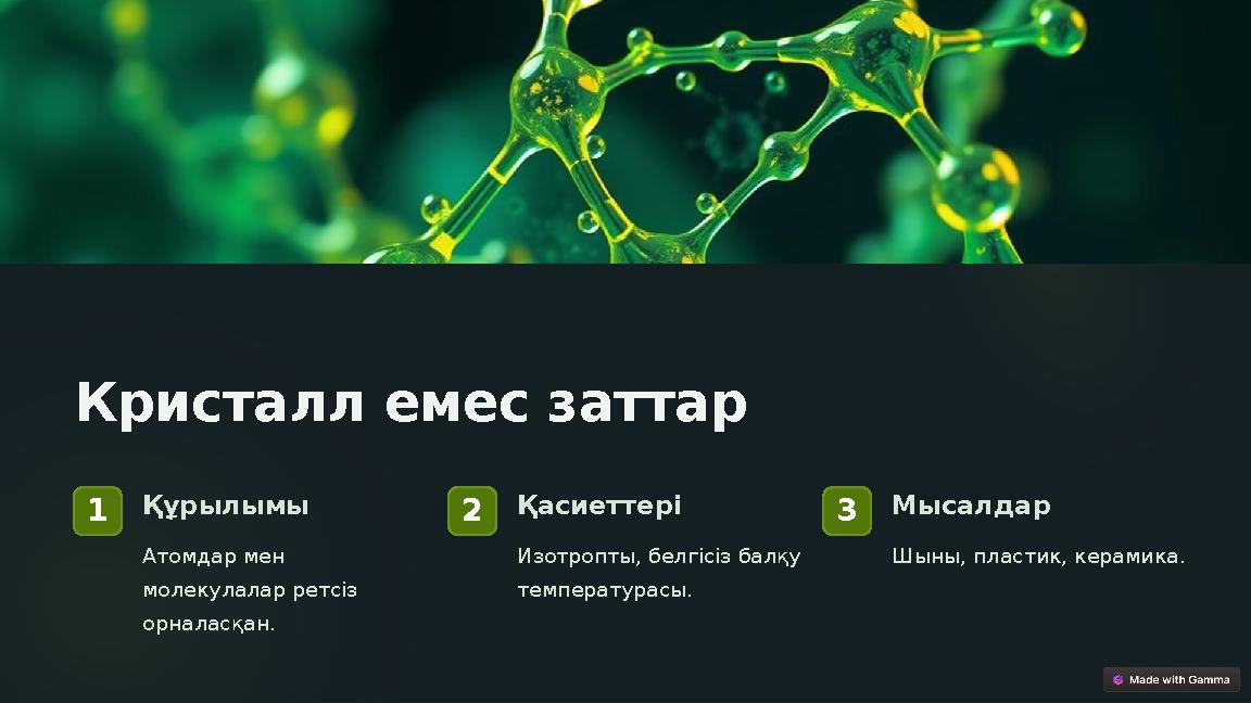 Кристалл емес заттар 1Құрылымы Атомдар мен молекулалар ретсіз орналасқан. 2Қасиеттері Изотропты, белгісіз балқу температурас Кристалл емес заттар 1Құрылымы Атомдар мен молекулалар ретсіз орналасқан. 2Қасиеттері Изотропты, белгісіз балқу температурас
