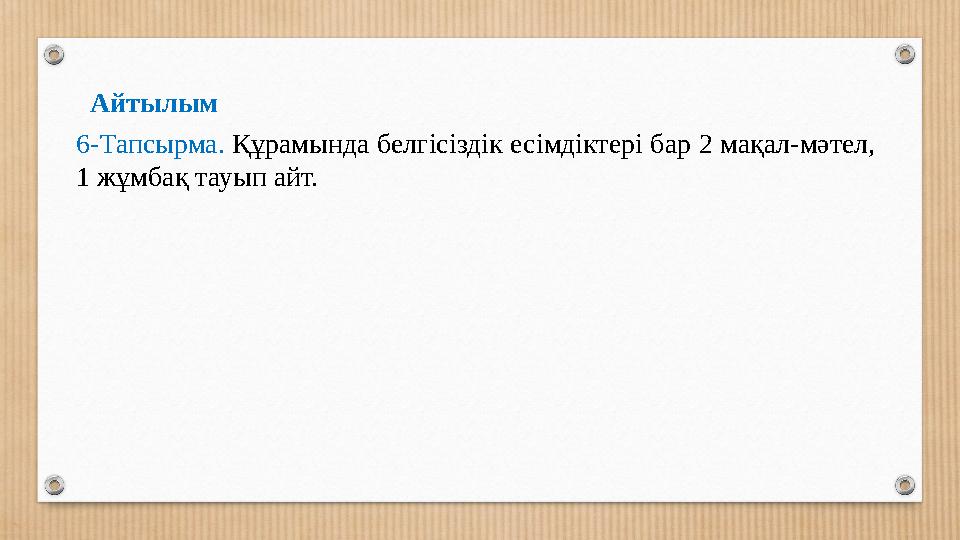 Айтылым 6-Тапсырма. Құрамында белгісіздік есімдіктері бар 2 мақал-мәтел, 1 жұмбақ тауып айт.