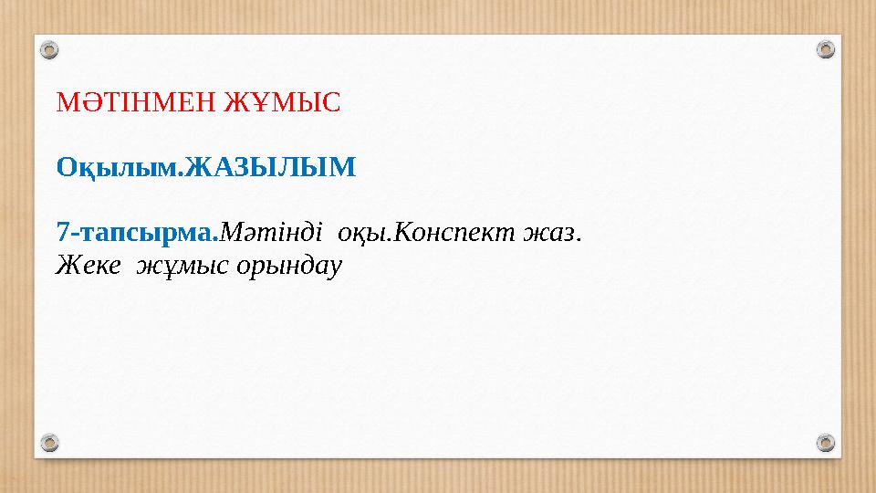 МӘТІНМЕН ЖҰМЫС Оқылым.ЖАЗЫЛЫМ 7-тапсырма.Мәтінді оқы.Конспект жаз. Жеке жұмыс орындау