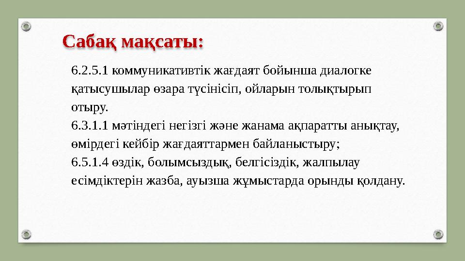 Сабақ мақсаты: 6.2.5.1 коммуникативтік жағдаят бойынша диалогке қатысушылар өзара түсінісіп, ойларын толықтырып отыру. 6.3.