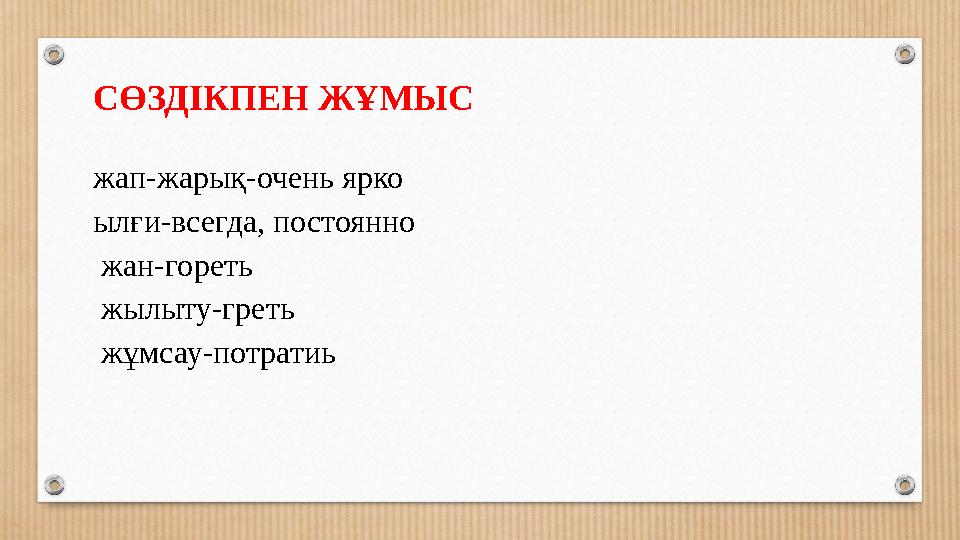 СӨЗДІКПЕН ЖҰМЫС жап-жарық-очень ярко ылғи-всегда, постоянно жан-гореть жылыту-греть жұмсау-потратиь
